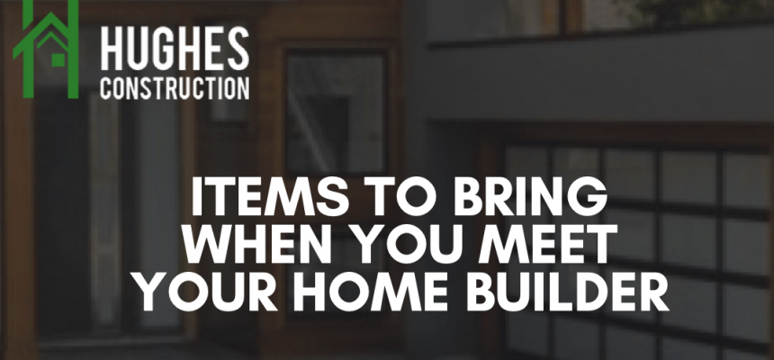 Items To Bring When You Meet Your Home Builder