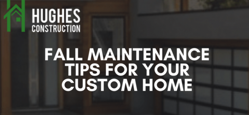 Fall Maintenance Tips For Your Custom Home